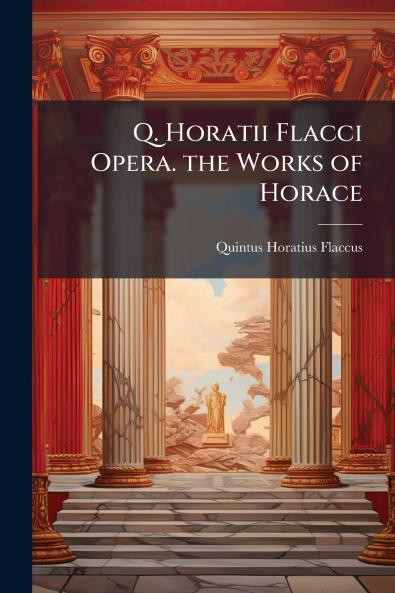 Q. Horatii Flacci Opera. the Works of Horace