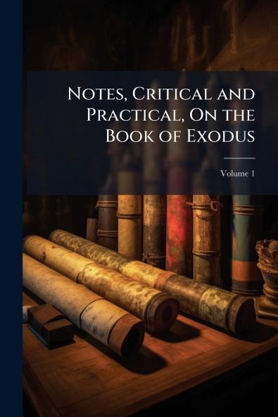 Notes Critical and Practical On the Book of Exodus; Volume 1