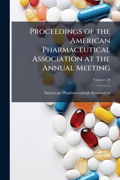 Proceedings of the American Pharmaceutical Association at the Annual Meeting; Volume 29
