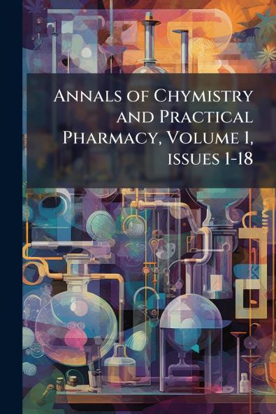Annals of Chymistry and Practical Pharmacy Volume 1 issues 1-18