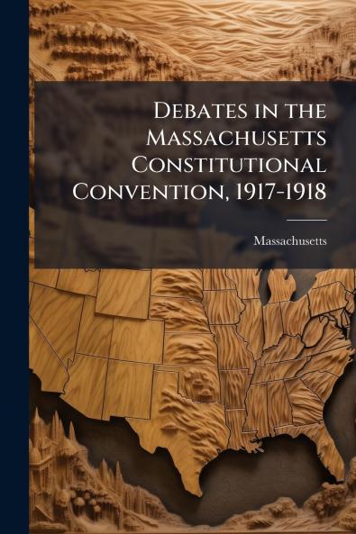 Debates in the Massachusetts Constitutional Convention 1917-1918