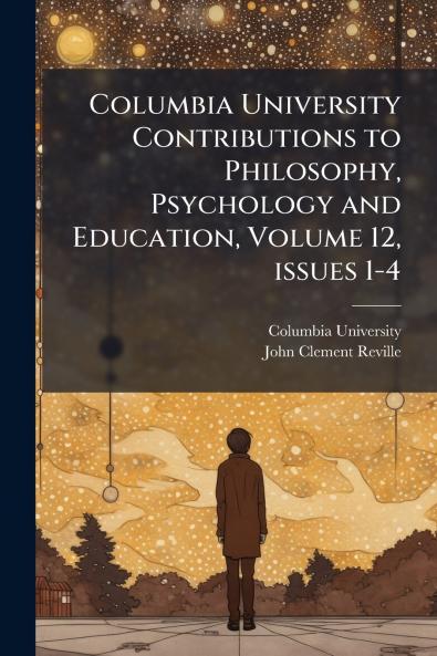 Columbia University Contributions to Philosophy Psychology and Education Volume 12 issues 1-4