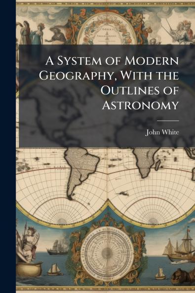 A System of Modern Geography With the Outlines of Astronomy