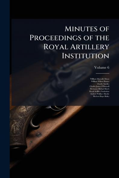 Minutes of Proceedings of the Royal Artillery Institution; Volume 6