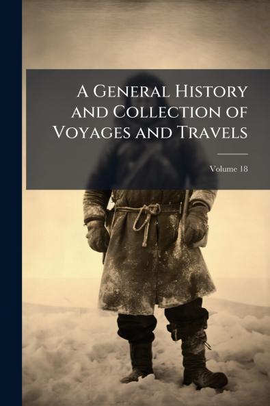 A General History and Collection of Voyages and Travels; Volume 18