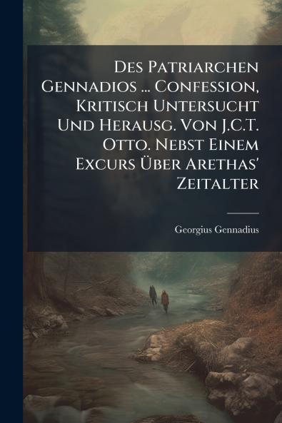 Des Patriarchen Gennadios ... Confession Kritisch Untersucht Und Herausg. Von J.C.T. Otto. Nebst Einem Excurs Über Arethas' Zeitalter