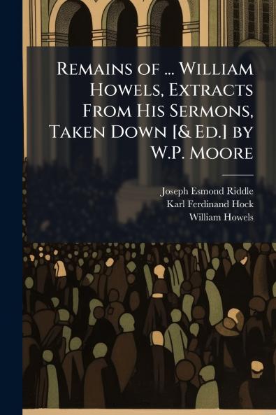 Remains of ... William Howels Extracts From His Sermons Taken Down [& Ed.] by W.P. Moore
