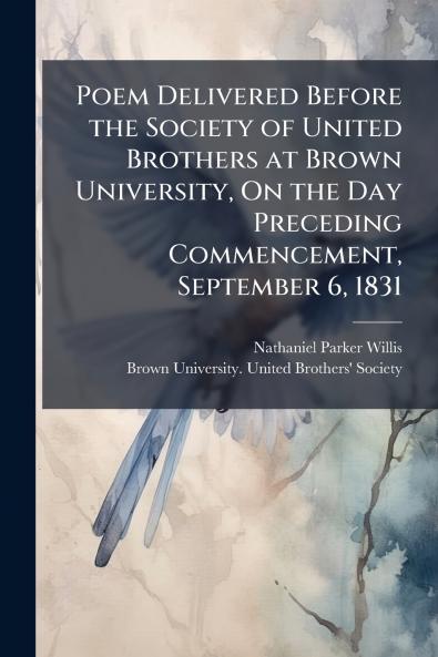 Poem Delivered Before the Society of United Brothers at Brown University On the Day Preceding Commencement September 6 1831
