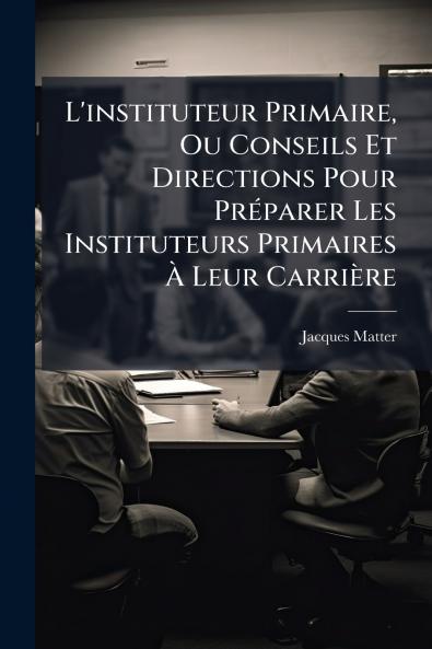 L'instituteur Primaire Ou Conseils Et Directions Pour Préparer Les Instituteurs Primaires À Leur Carrière