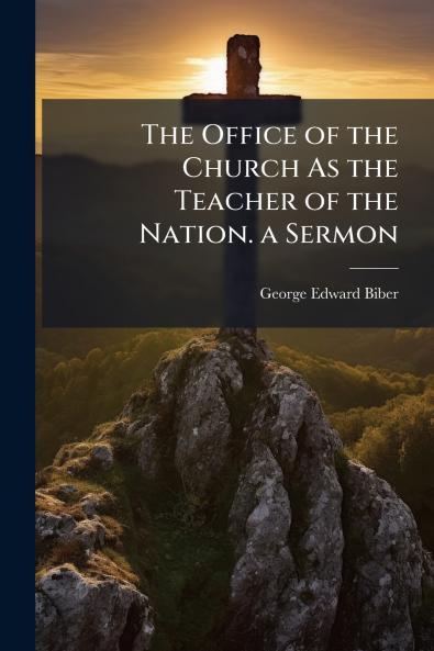 The Office of the Church As the Teacher of the Nation. a Sermon