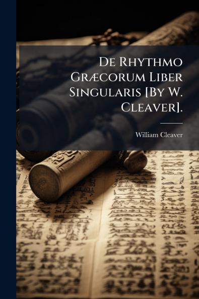 De Rhythmo Græcorum Liber Singularis [By W. Cleaver].