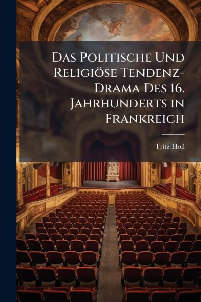 Das Politische Und Religiöse Tendenz-Drama Des 16. Jahrhunderts in Frankreich