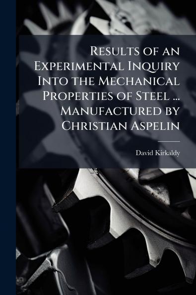 Results of an Experimental Inquiry Into the Mechanical Properties of Steel ... Manufactured by Christian Aspelin