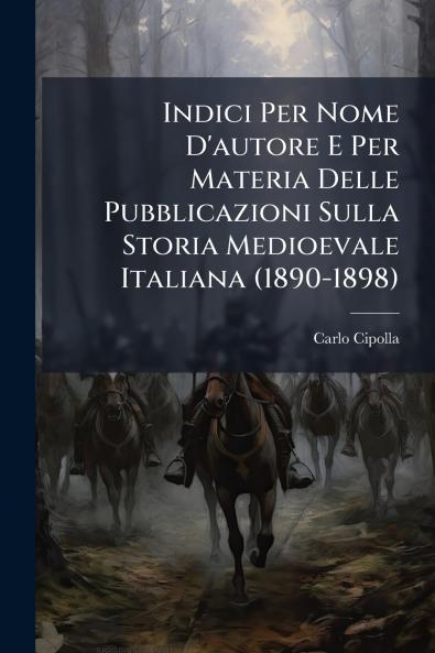 Indici Per Nome D'autore E Per Materia Delle Pubblicazioni Sulla Storia Medioevale Italiana (1890-1898)