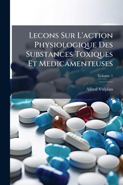 Lecons Sur L'action Physiologique Des Substances Toxiques Et Medicamenteuses; Volume 1
