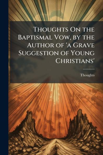 Thoughts On the Baptismal Vow by the Author of 'a Grave Suggestion of Young Christians'