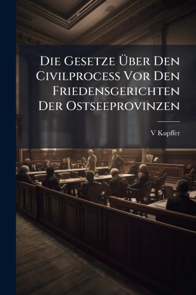 Die Gesetze Über Den Civilprocess Vor Den Friedensgerichten Der Ostseeprovinzen