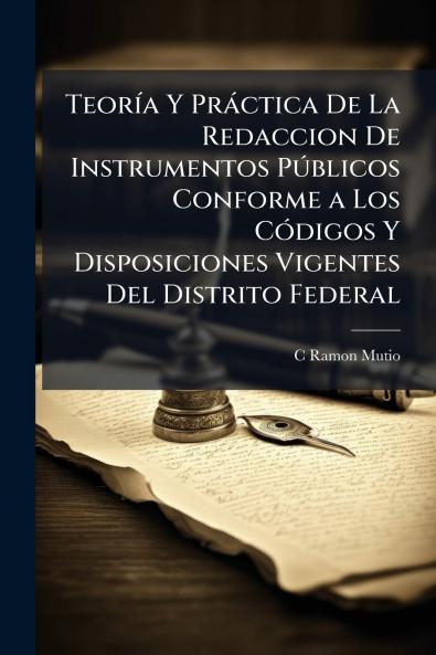 Teoría Y Práctica De La Redaccion De Instrumentos Públicos Conforme a Los Códigos Y Disposiciones Vigentes Del Distrito Federal