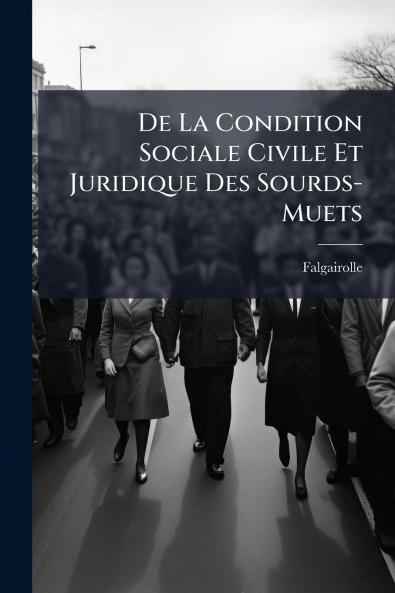 De La Condition Sociale Civile Et Juridique Des Sourds-Muets