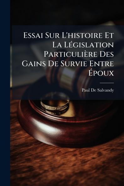 Essai Sur L'histoire Et La Législation Particulière Des Gains De Survie Entre Époux