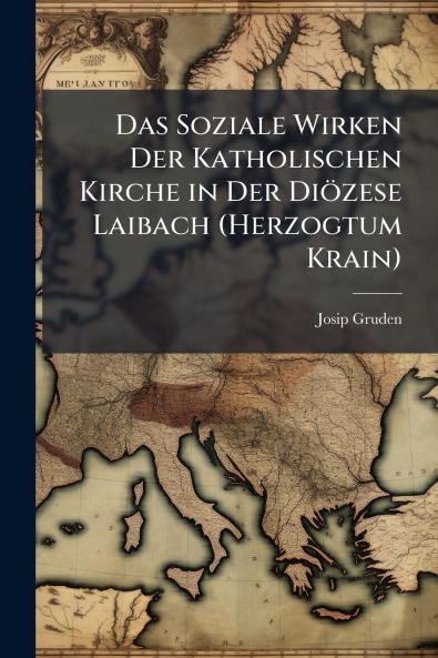 Das Soziale Wirken Der Katholischen Kirche in Der Diözese Laibach (Herzogtum Krain)