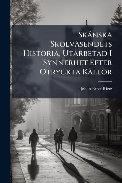 Skånska Skolväsendets Historia Utarbetad I Synnerhet Efter Otryckta Källor