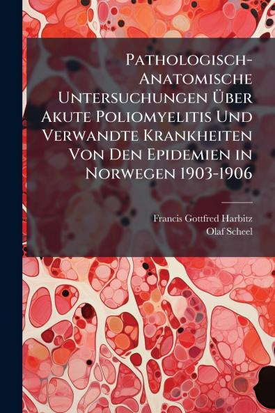 Pathologisch-Anatomische Untersuchungen Über Akute Poliomyelitis Und Verwandte Krankheiten Von Den Epidemien in Norwegen 1903-1906