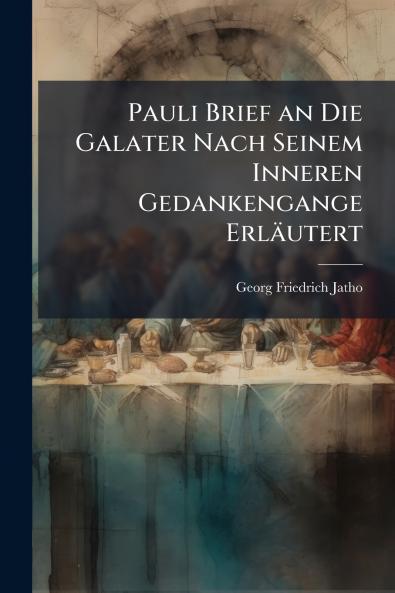 Pauli Brief an Die Galater Nach Seinem Inneren Gedankengange Erläutert