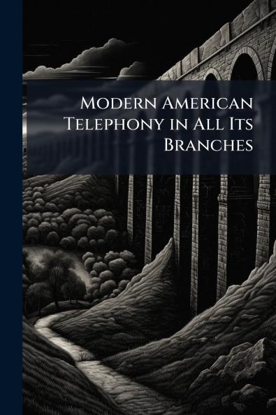 Modern American Telephony in All Its Branches