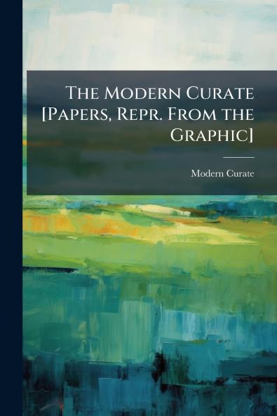 The Modern Curate [Papers Repr. From the Graphic]