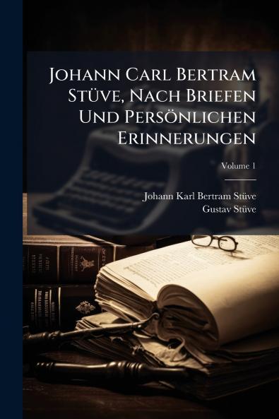 Johann Carl Bertram Stüve Nach Briefen Und Persönlichen Erinnerungen; Volume 1