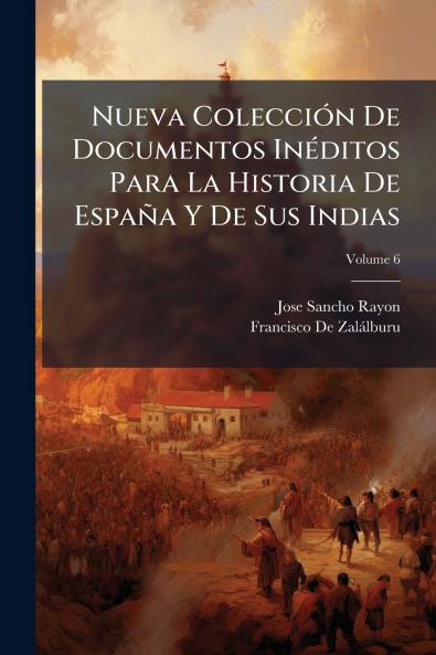 Nueva Colección De Documentos Inéditos Para La Historia De España Y De Sus Indias; Volume 6