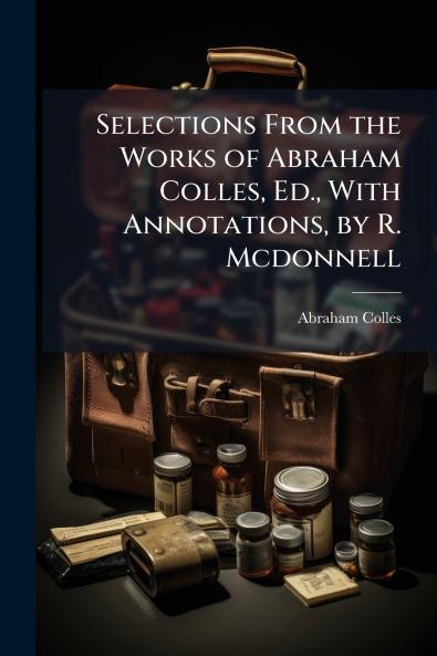 Selections From the Works of Abraham Colles Ed. With Annotations by R. Mcdonnell