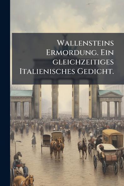 Wallensteins Ermordung. Ein gleichzeitiges Italienisches Gedicht.