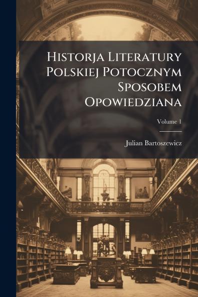 Historja Literatury Polskiej Potocznym Sposobem Opowiedziana; Volume 1