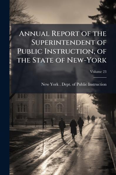Annual Report of the Superintendent of Public Instruction of the State of New-York; Volume 23