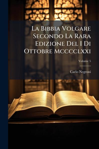 La Bibbia Volgare Secondo La Rara Edizione Del I Di Ottobre Mcccclxxi; Volume 5