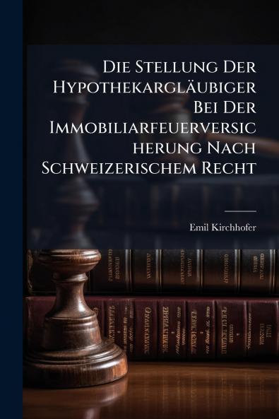 Die Stellung Der Hypothekargläubiger Bei Der Immobiliarfeuerversicherung Nach Schweizerischem Recht