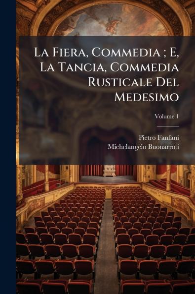 La Fiera Commedia ; E La Tancia Commedia Rusticale Del Medesimo; Volume 1