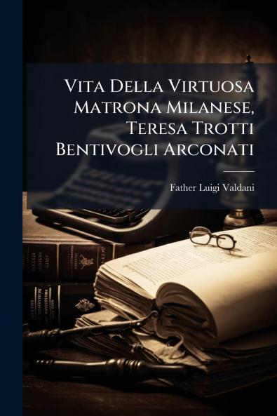 Vita Della Virtuosa Matrona Milanese Teresa Trotti Bentivogli Arconati