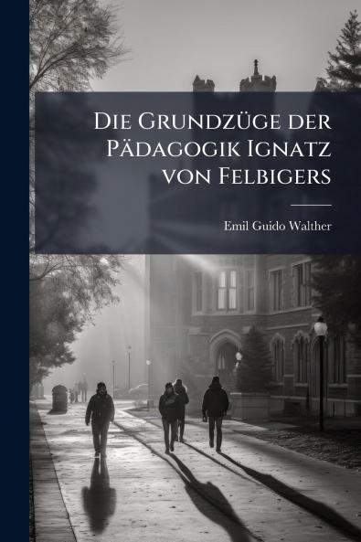 Die Grundzüge der Pädagogik Ignatz von Felbigers