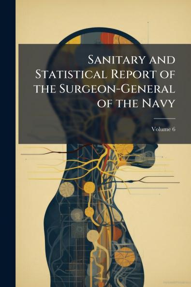Sanitary and Statistical Report of the Surgeon-General of the Navy; Volume 6