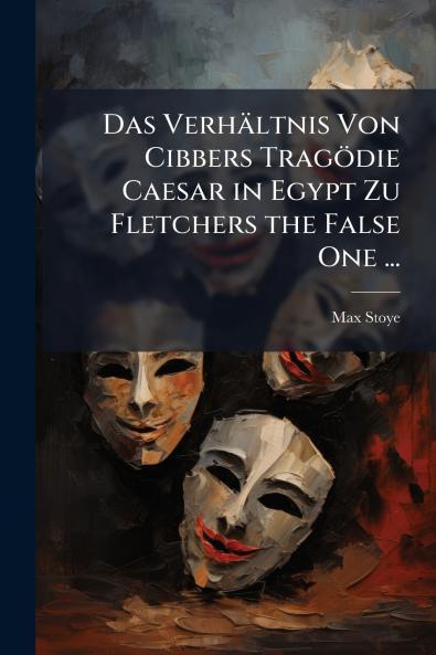 Das Verhältnis Von Cibbers Tragödie Caesar in Egypt Zu Fletchers the False One ...