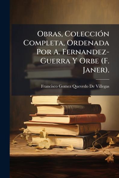 Obras Colección Completa Ordenada Por A. Fernandez-Guerra Y Orbe (F. Janer).
