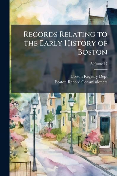 Records Relating to the Early History of Boston; Volume 17