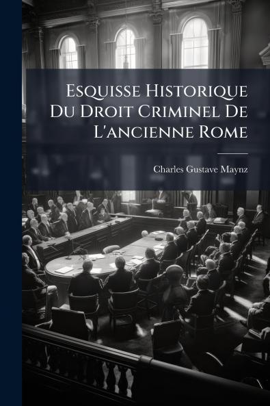 Esquisse Historique Du Droit Criminel De L'ancienne Rome