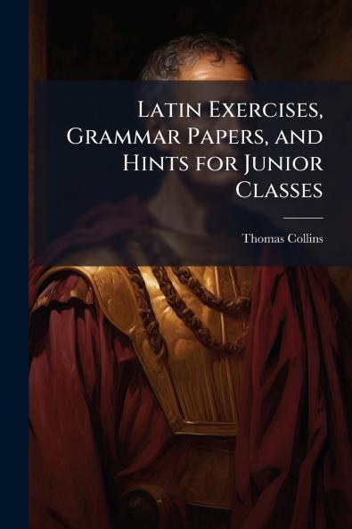 Latin Exercises Grammar Papers and Hints for Junior Classes