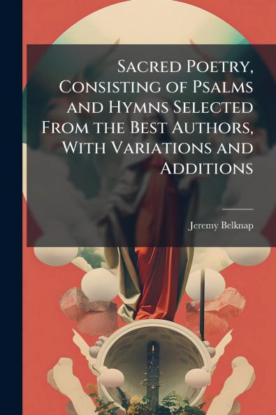 Sacred Poetry Consisting of Psalms and Hymns Selected From the Best Authors With Variations and Additions