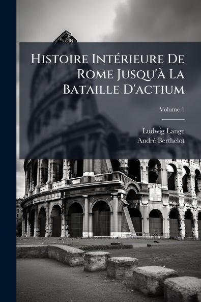 Histoire Intérieure De Rome Jusqu'à La Bataille D'actium; Volume 1