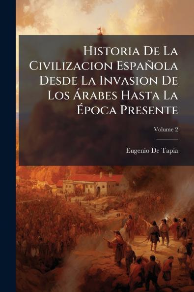 Historia De La Civilizacion Española Desde La Invasion De Los Árabes Hasta La Época Presente; Volume 2